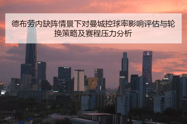 德布劳内缺阵情景下对曼城控球率影响评估与轮换策略及赛程压力分析
