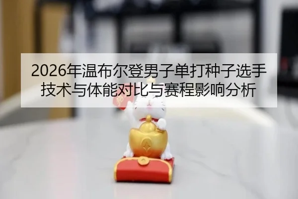 2026年温布尔登男子单打种子选手技术与体能对比与赛程影响分析
