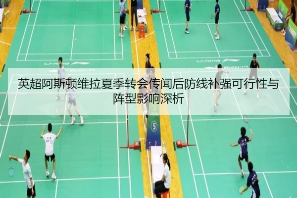 英超阿斯顿维拉夏季转会传闻后防线补强可行性与阵型影响深析