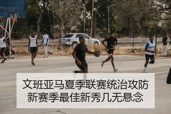 文班亚马夏季联赛统治攻防 新赛季最佳新秀几无悬念
